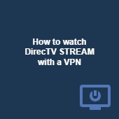 How to watch DirecTV STREAM overseas with a VPN